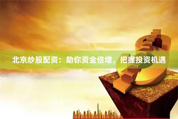 北京炒股配资：助你资金倍增，把握投资机遇