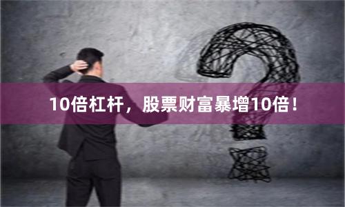 10倍杠杆，股票财富暴增10倍！
