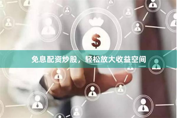 免息配资炒股，轻松放大收益空间