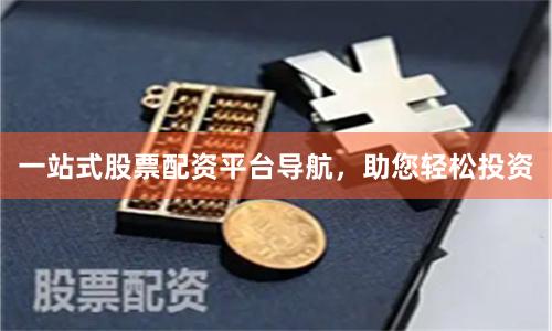 一站式股票配资平台导航，助您轻松投资