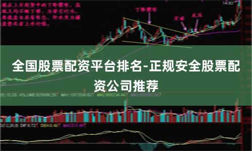 全国股票配资平台排名-正规安全股票配资公司推荐