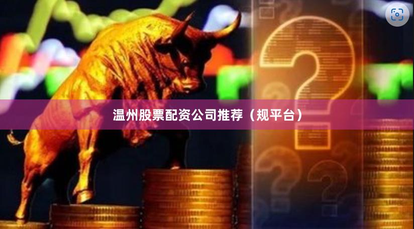 温州股票配资公司推荐（规平台）