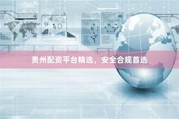贵州配资平台精选，安全合规首选