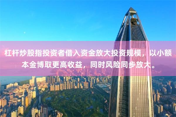 杠杆炒股指投资者借入资金放大投资规模，以小额本金博取更高收益，同时风险同步放大。