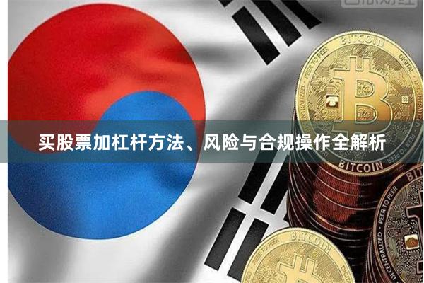 买股票加杠杆方法、风险与合规操作全解析