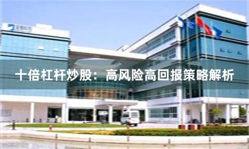 十倍杠杆炒股：高风险高回报策略解析