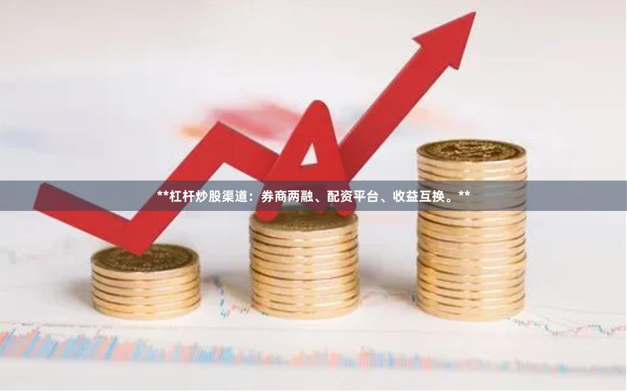 **杠杆炒股渠道：券商两融、配资平台、收益互换。**