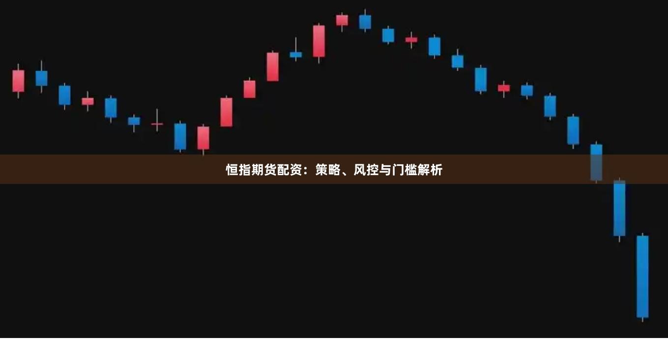 恒指期货配资：策略、风控与门槛解析